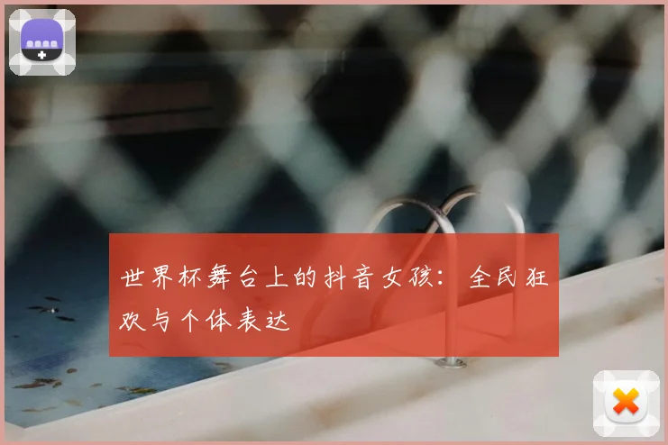 世界杯舞台上的抖音女孩：全民狂欢与个体表达