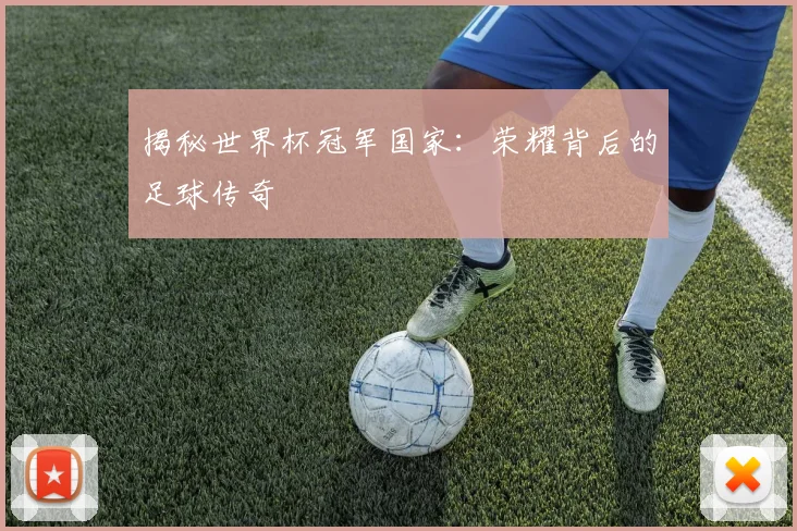 揭秘世界杯冠军国家：荣耀背后的足球传奇