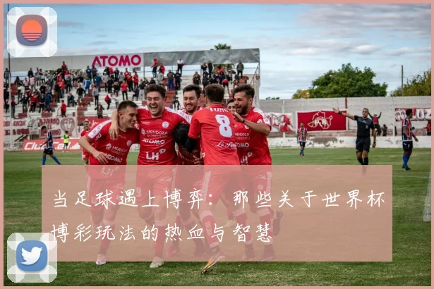 当足球遇上博弈：那些关于世界杯博彩玩法的热血与智慧