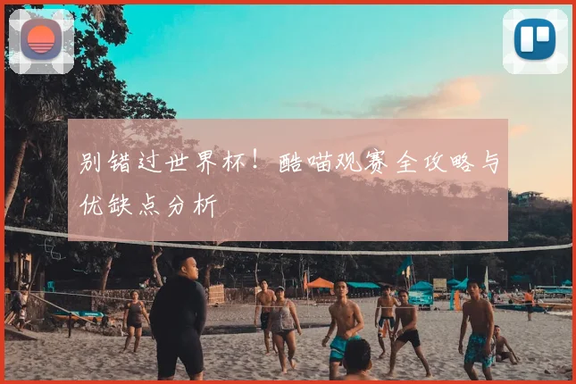 别错过世界杯！酷喵观赛全攻略与优缺点分析