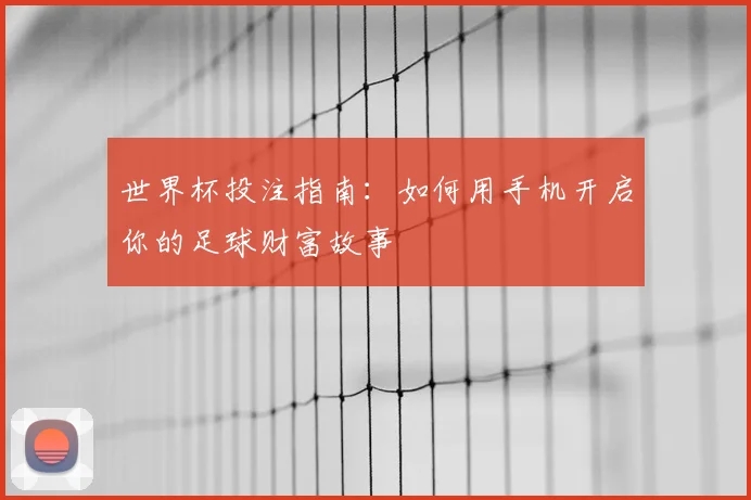 世界杯投注指南：如何用手机开启你的足球财富故事