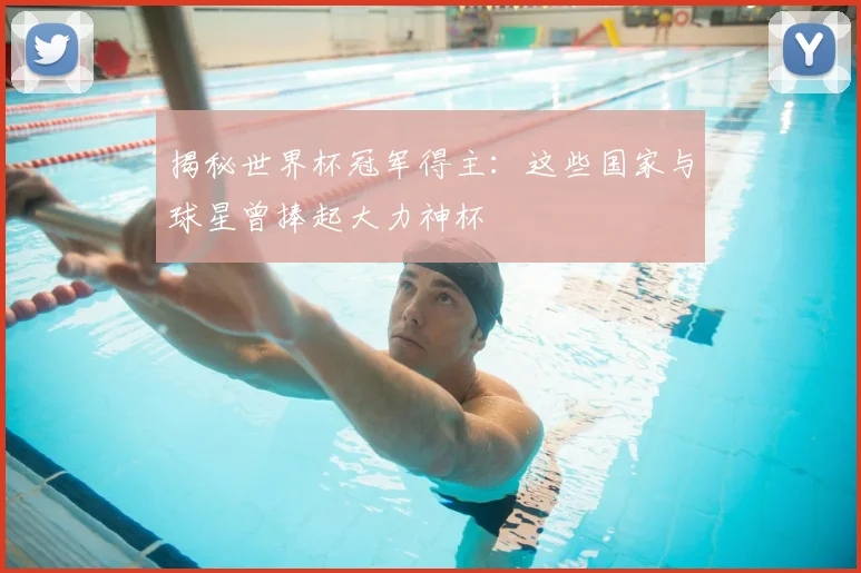 揭秘世界杯冠军得主：这些国家与球星曾捧起大力神杯