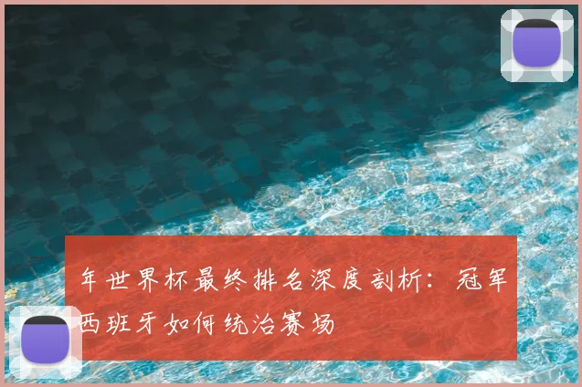 年世界杯最终排名深度剖析:冠军西班牙如何统治赛场