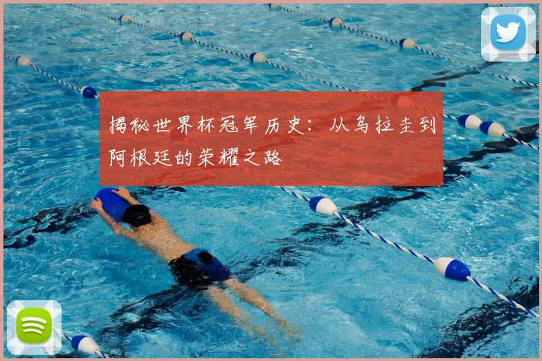 揭秘世界杯冠军历史：从乌拉圭到阿根廷的荣耀之路