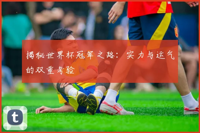 揭秘世界杯冠军之路：实力与运气的双重考验