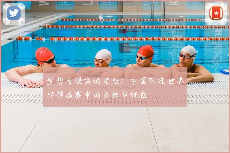 梦想与现实的差距：中国队在世界杯预选赛中的分组与征程