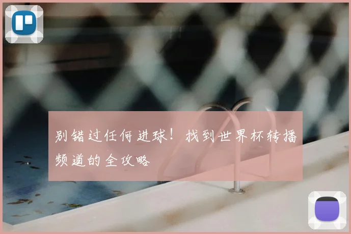 别错过任何进球！找到世界杯转播频道的全攻略