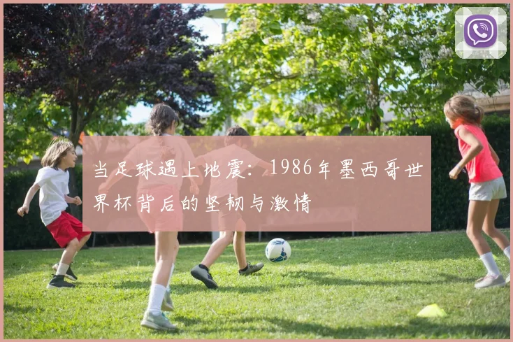 当足球遇上地震:1986年墨西哥世界杯背后的坚韧与激情