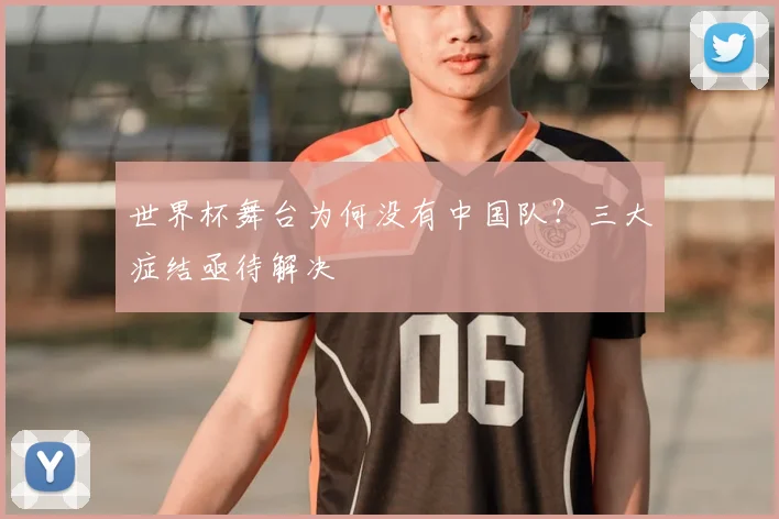 世界杯舞台为何没有中国队？三大症结亟待解决
