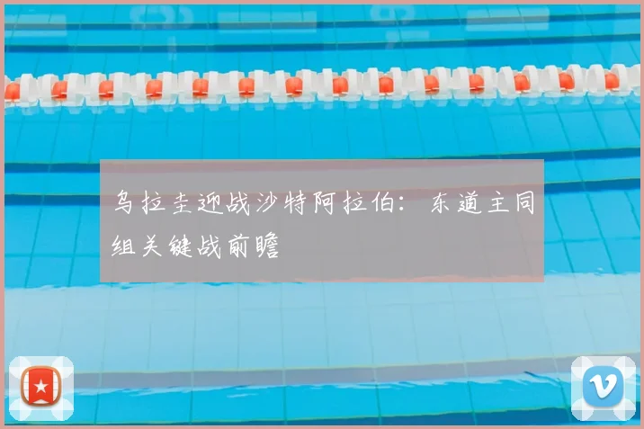 乌拉圭迎战沙特阿拉伯：东道主同组关键战前瞻