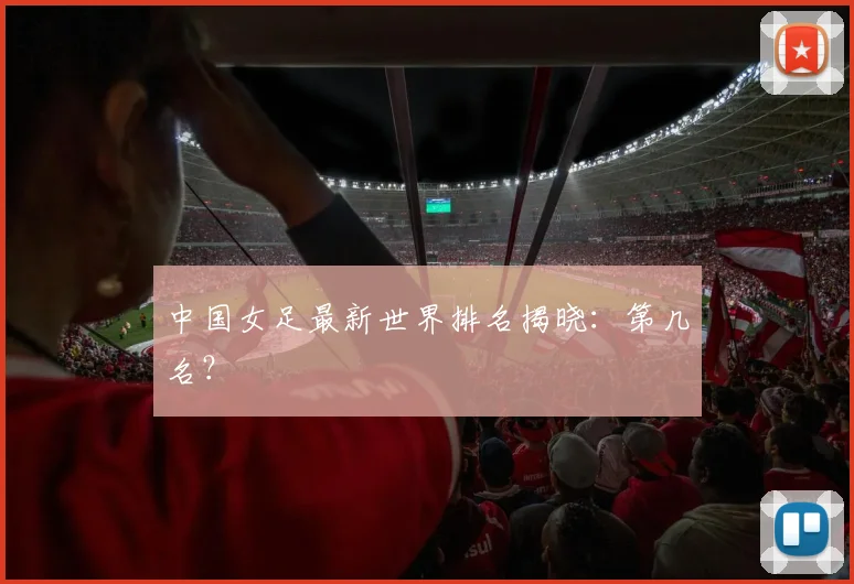 中国女足最新世界排名揭晓：第几名？