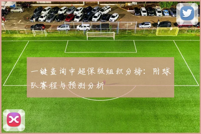 一键查询中超保级组积分榜：附球队赛程与预测分析