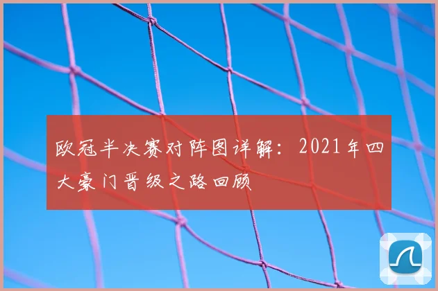 欧冠半决赛对阵图详解：2021年四大豪门晋级之路回顾