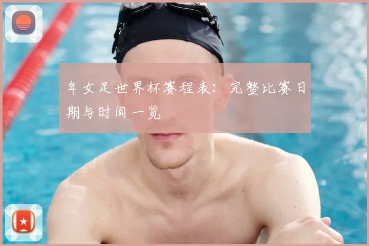 年女足世界杯赛程表：完整比赛日期与时间一览