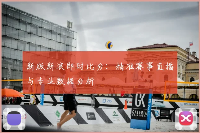 新版新浪即时比分:精准赛事直播与专业数据分析