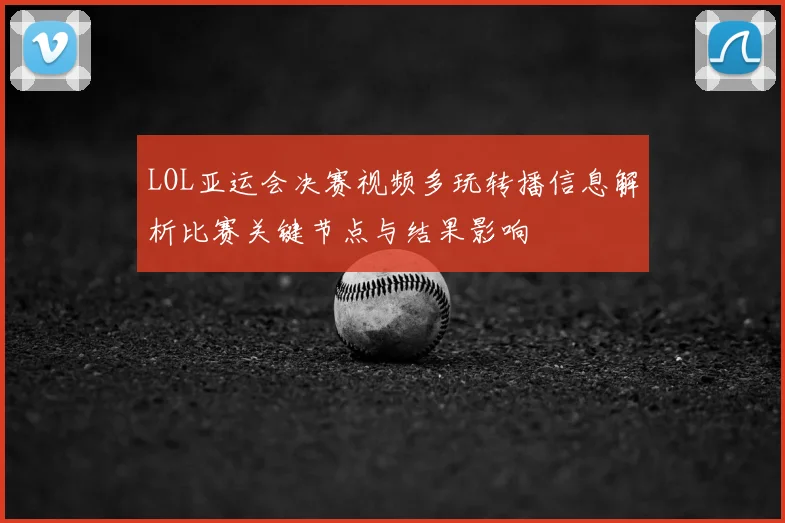 LOL亚运会决赛视频多玩转播信息解析比赛关键节点与结果影响