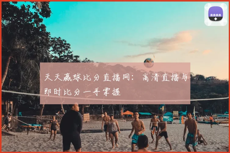 天天赢球比分直播网：高清直播与即时比分一手掌握