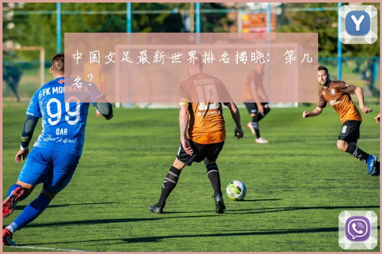 中国女足最新世界排名揭晓：第几名？