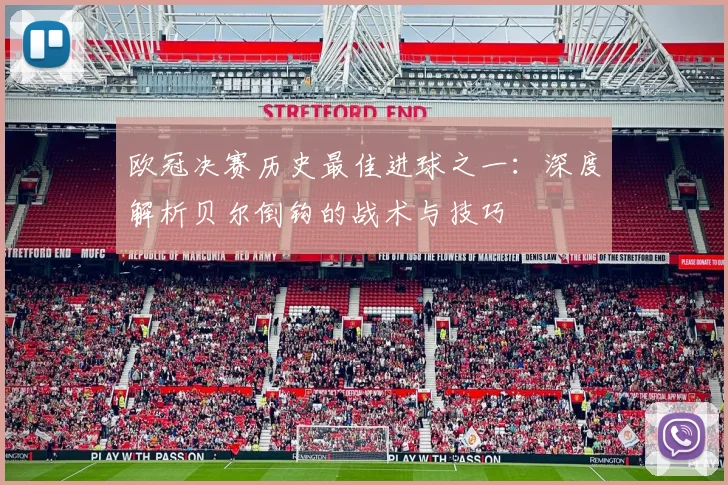 欧冠决赛历史最佳进球之一：深度解析贝尔倒钩的战术与技巧
