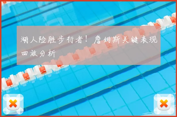 湖人险胜步行者！詹姆斯关键表现回放分析