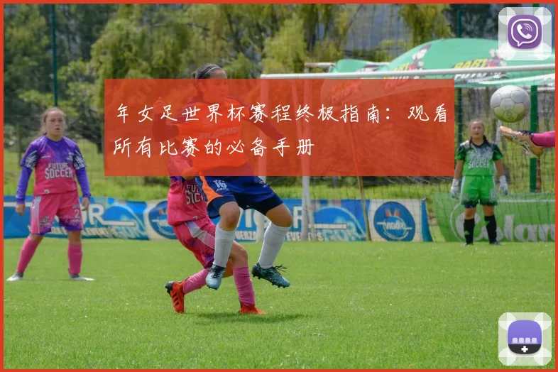 年女足世界杯赛程终极指南：观看所有比赛的必备手册