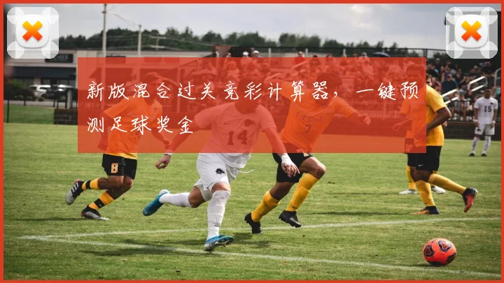 新版混合过关竞彩计算器，一键预测足球奖金