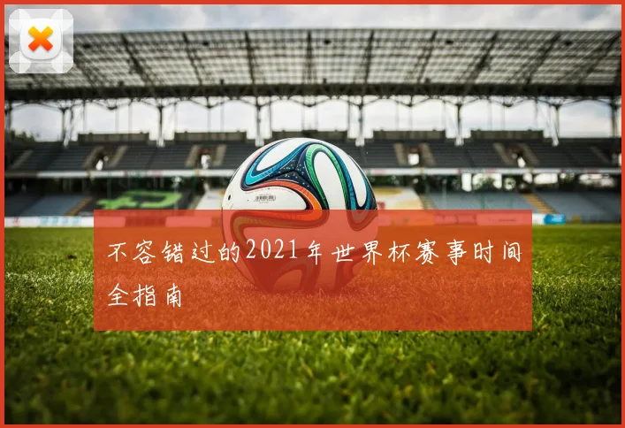 不容错过的2021年世界杯赛事时间全指南